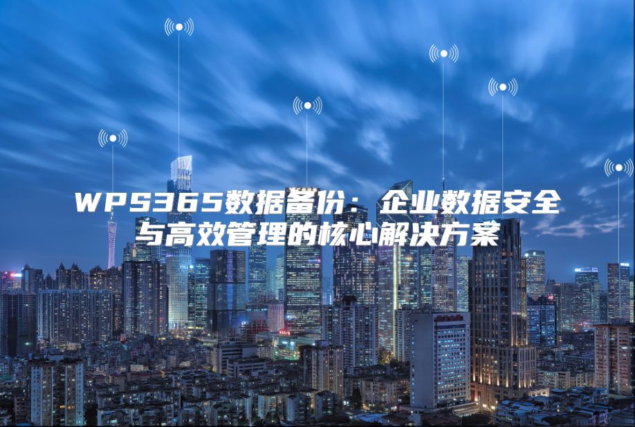 WPS365数据备份：企业数据安全与高效管理的核心解决方案