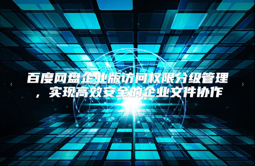 百度网盘企业版访问权限分级管理，实现高效安全的企业文件协作