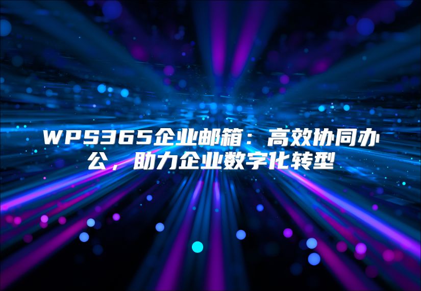 WPS365企业邮箱：高效协同办公，助力企业数字化转型