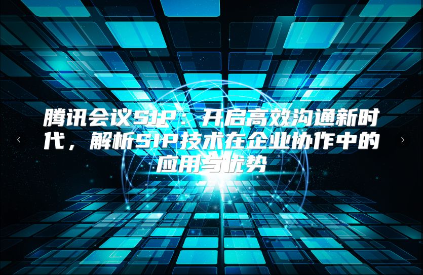 腾讯会议SIP：开启高效沟通新时代，解析SIP技术在企业协作中的应用与优势