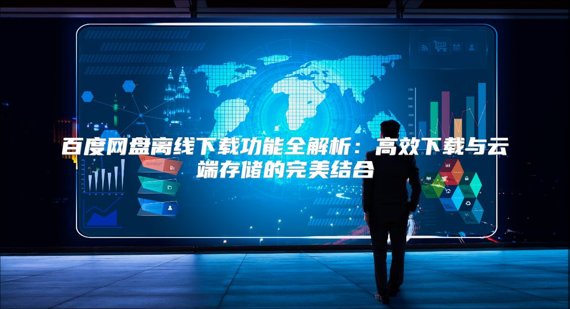 百度网盘离线下载功能全解析：高效下载与云端存储的完美结合