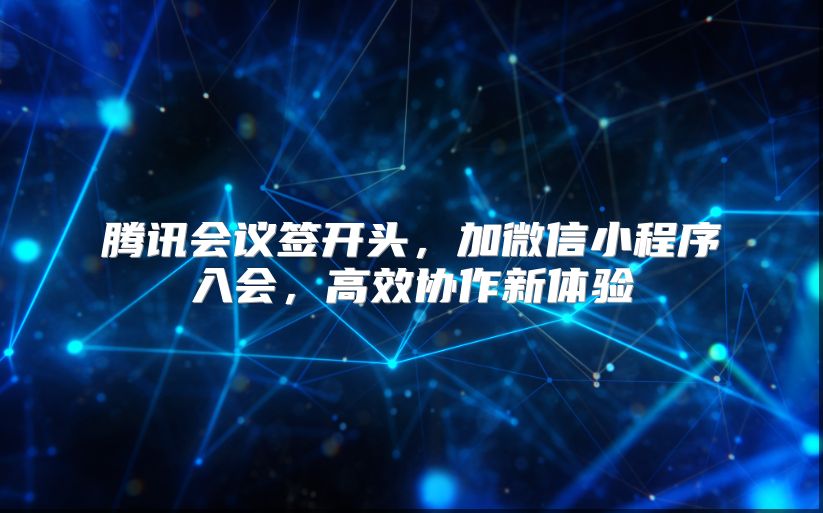 腾讯会议签开头，加微信小程序入会，高效协作新体验