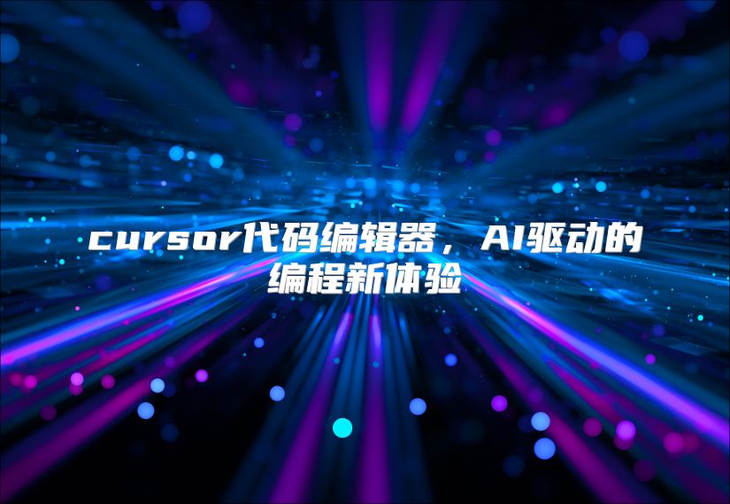 cursor代码编辑器，AI驱动的编程新体验