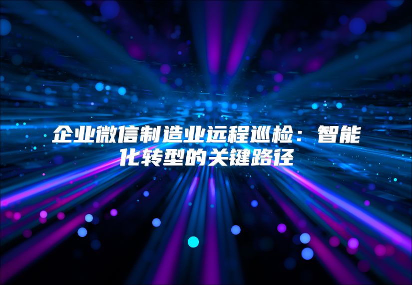 企业微信制造业远程巡检：智能化转型的关键路径