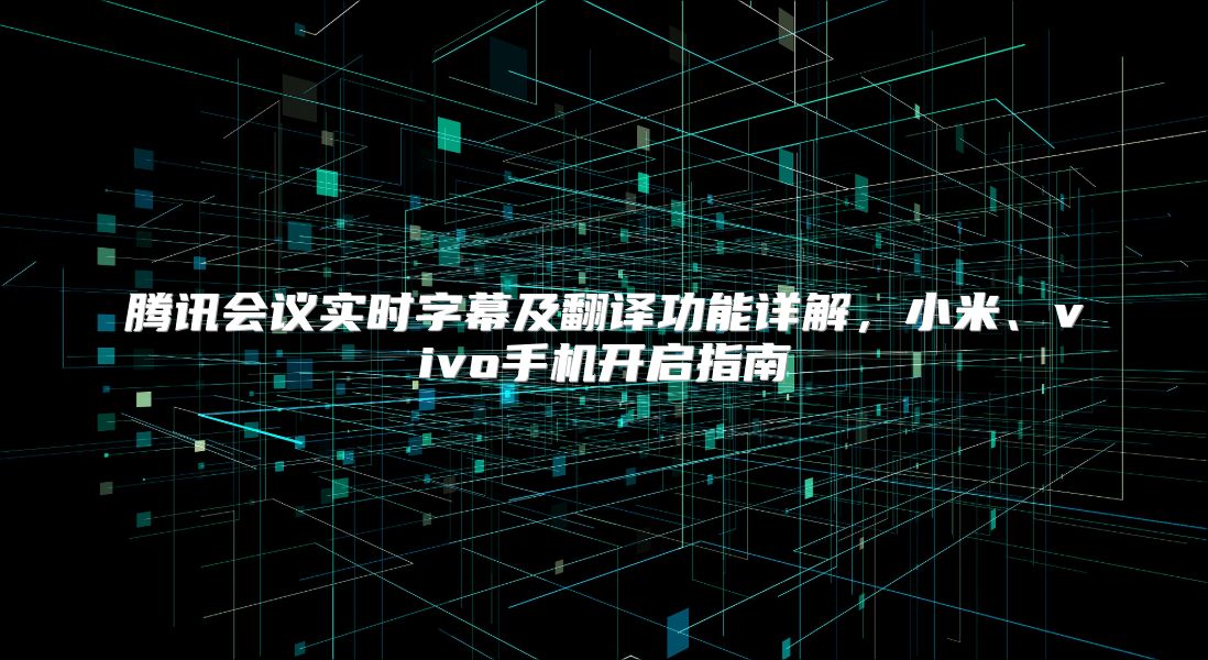 腾讯会议实时字幕及翻译功能详解，小米、vivo手机开启指南