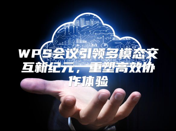 WPS会议引领多模态交互新纪元，重塑高效协作体验