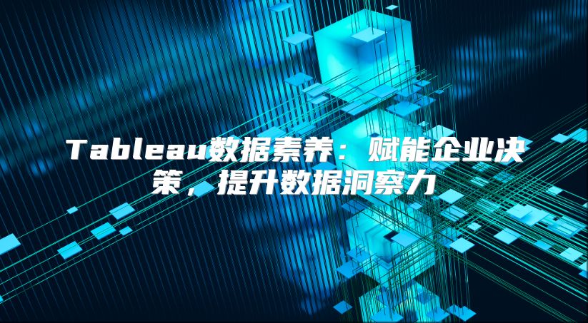 Tableau数据素养：赋能企业决策，提升数据洞察力
