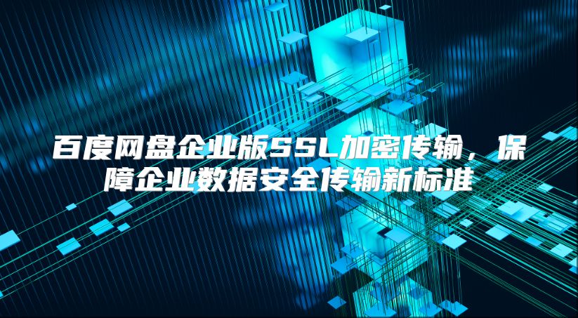 百度网盘企业版SSL加密传输，保障企业数据安全传输新标准