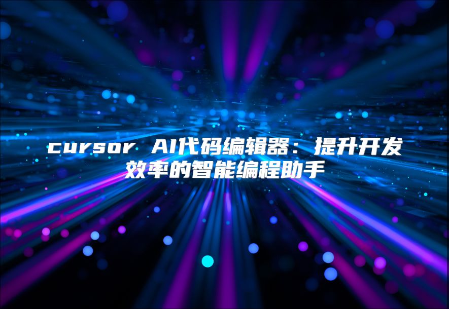 cursor AI代码编辑器：提升开发效率的智能编程助手