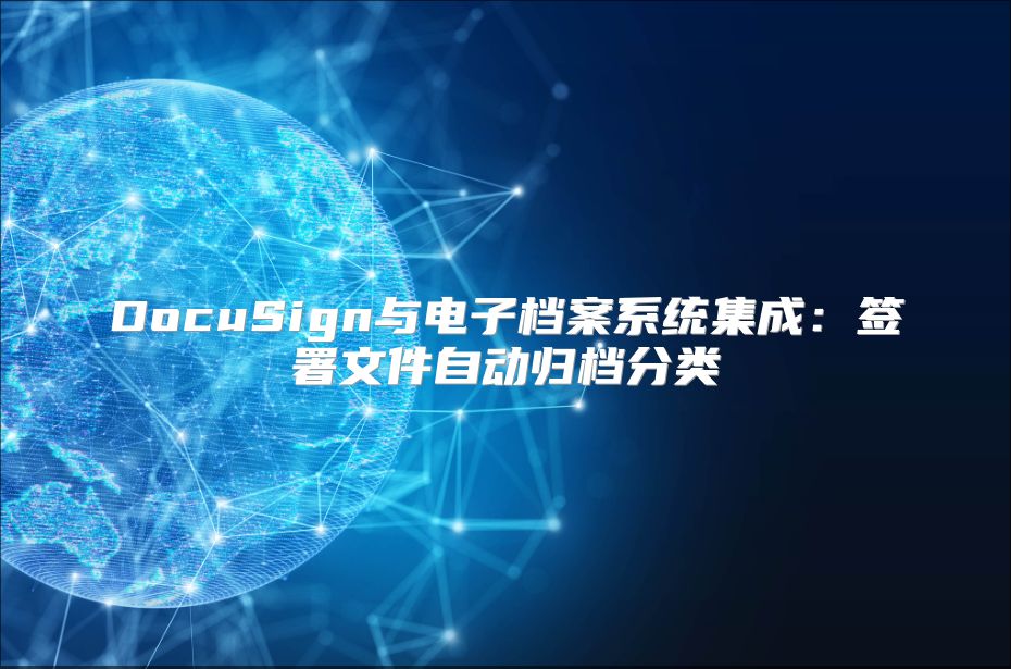 DocuSign与电子档案系统集成：签署文件自动归档分类