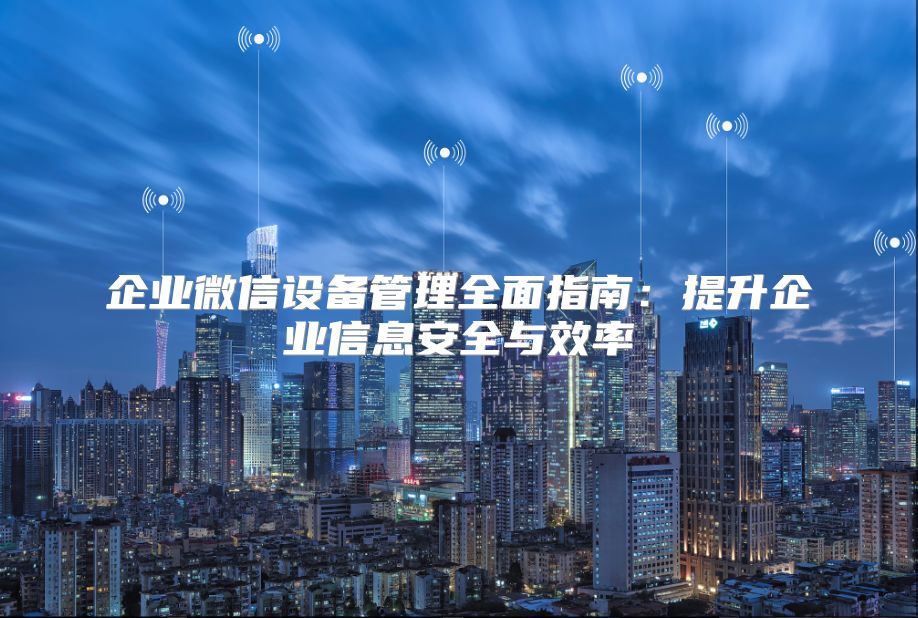 企业微信设备管理全面指南：提升企业信息安全与效率