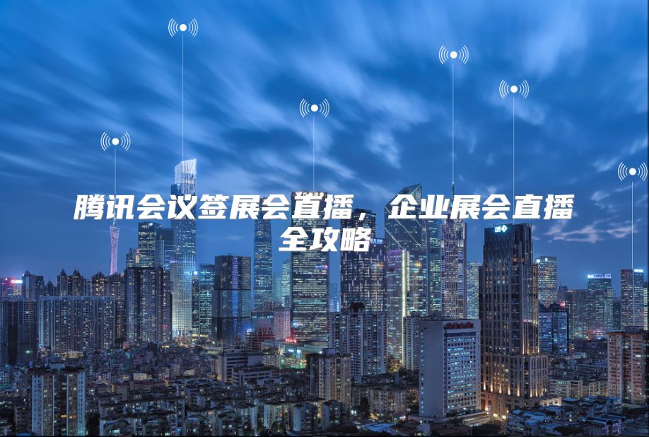 腾讯会议签展会直播，企业展会直播全攻略