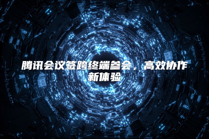 腾讯会议签跨终端参会，高效协作新体验