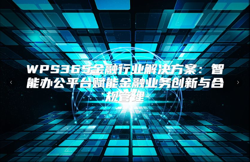WPS365金融行业解决方案：智能办公平台赋能金融业务创新与合规管理