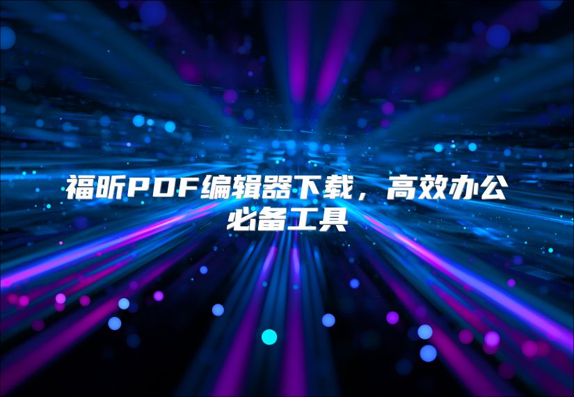 福昕PDF编辑器下载，高效办公必备工具