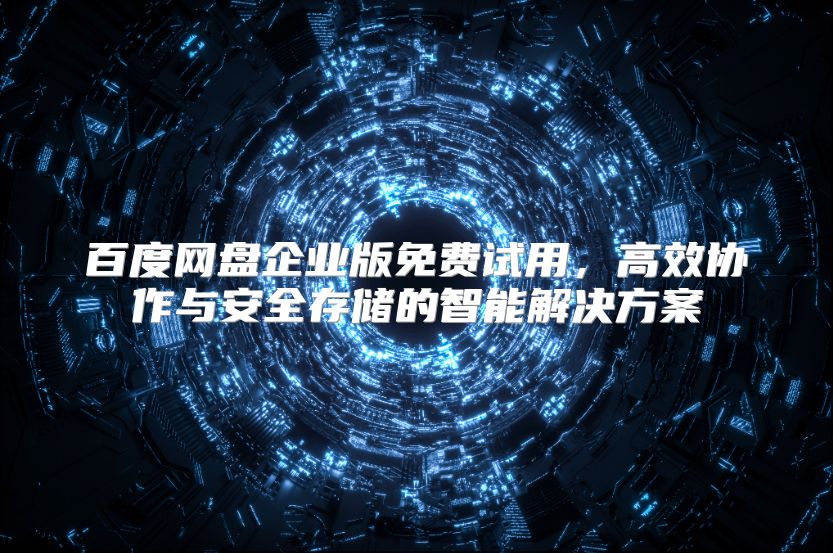 百度网盘企业版免费试用，高效协作与安全存储的智能解决方案