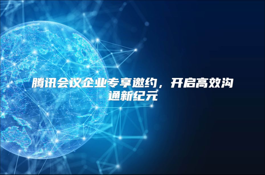 腾讯会议企业专享邀约，开启高效沟通新纪元