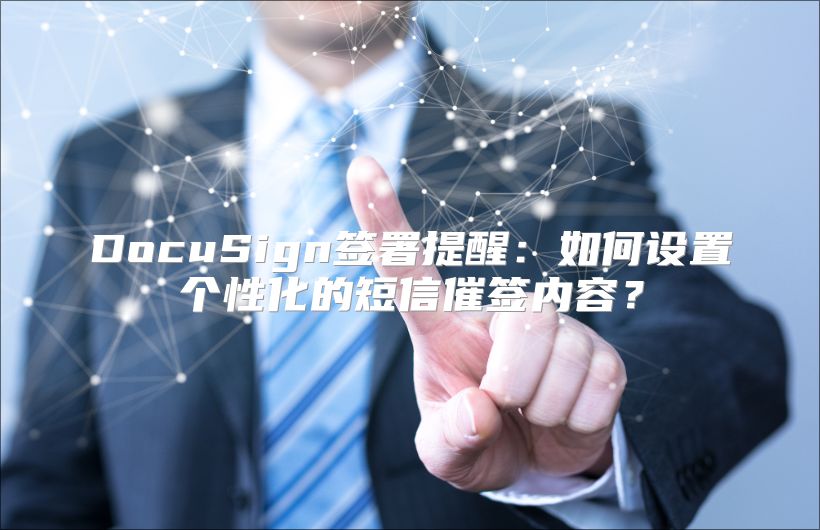DocuSign签署提醒：如何设置个性化的短信催签内容？