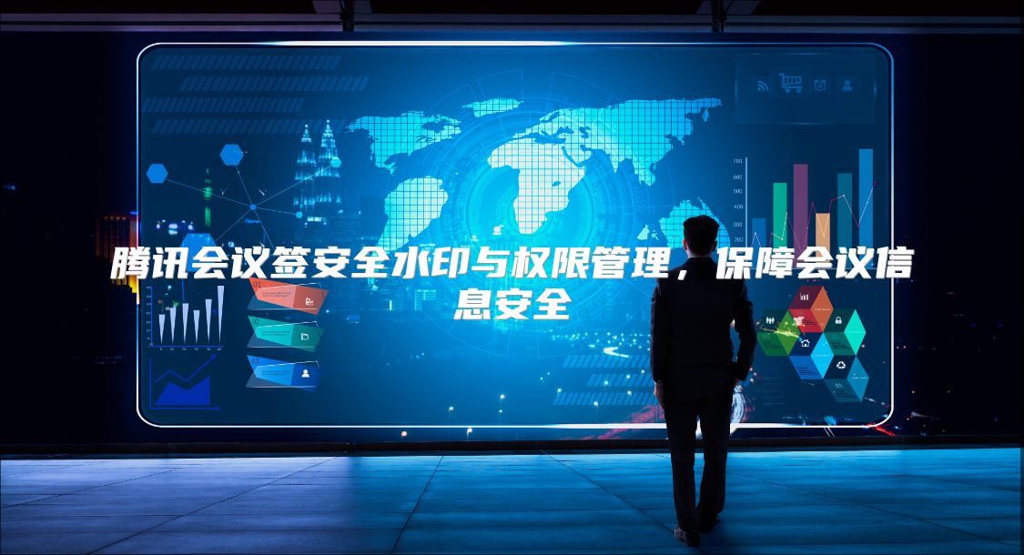 腾讯会议签安全水印与权限管理，保障会议信息安全