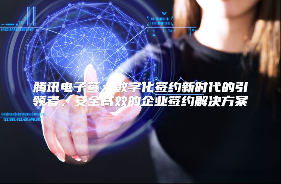腾讯电子签：数字化签约新时代的引领者，安全高效的企业签约解决方案