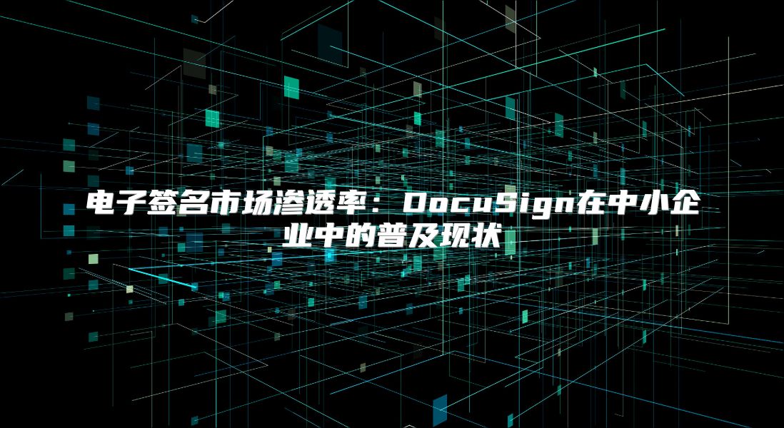 电子签名市场渗透率：DocuSign在中小企业中的普及现状