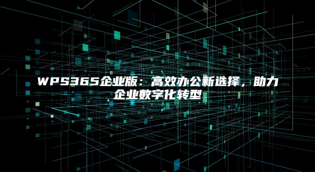 WPS365企业版：高效办公新选择，助力企业数字化转型