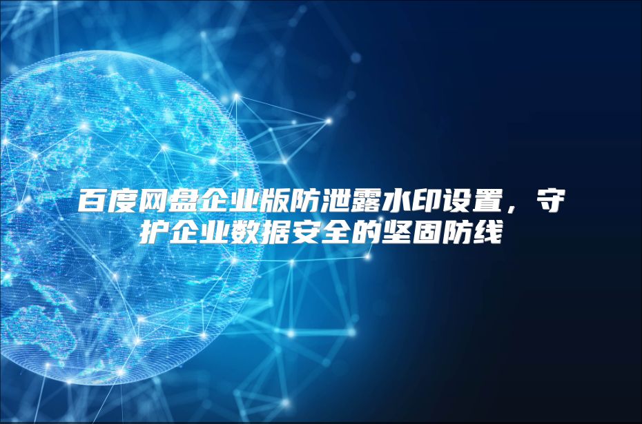 百度网盘企业版防泄露水印设置，守护企业数据安全的坚固防线