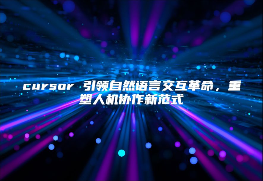 cursor 引领自然语言交互革命，重塑人机协作新范式