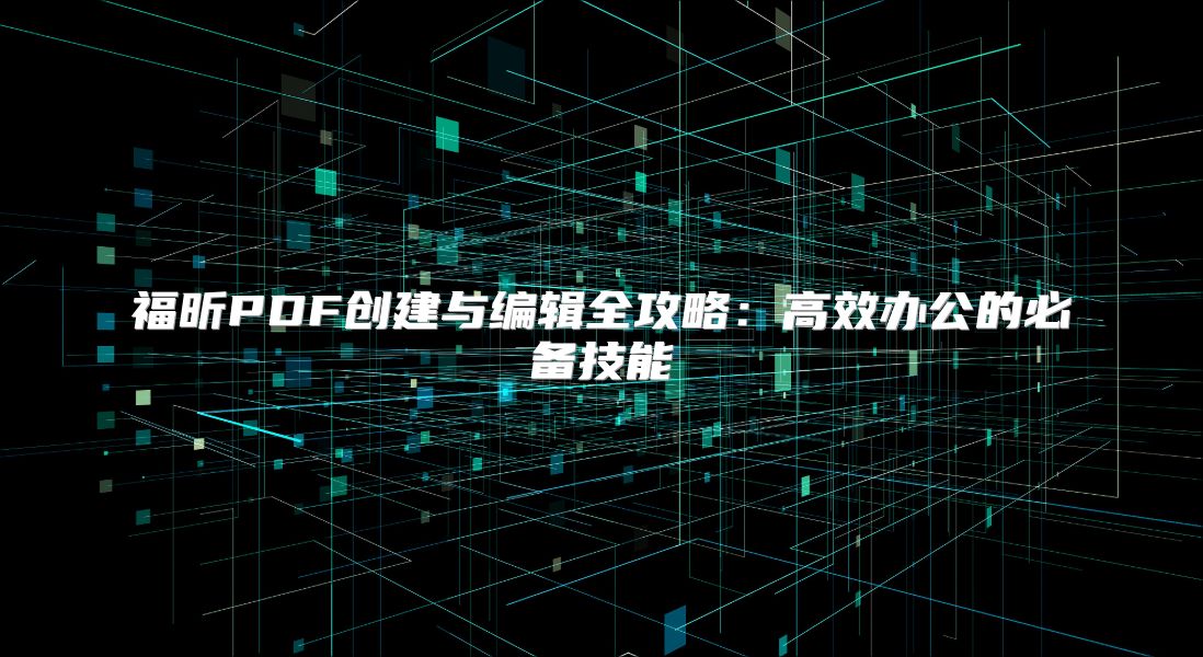 福昕PDF创建与编辑全攻略：高效办公的必备技能