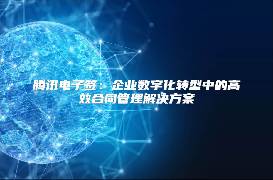 腾讯电子签：企业数字化转型中的高效合同管理解决方案