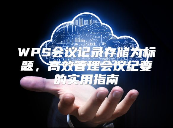 WPS会议记录存储为标题，高效管理会议纪要的实用指南