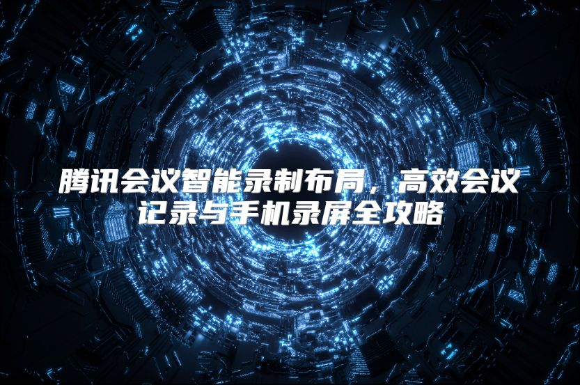 腾讯会议智能录制布局，高效会议记录与手机录屏全攻略