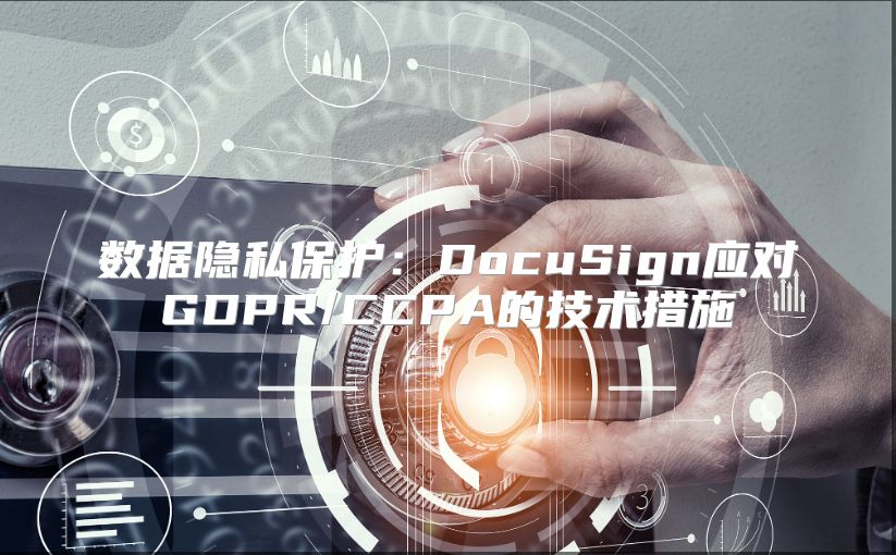 数据隐私?；ぃ篋ocuSign应对GDPR/CCPA的技术措施