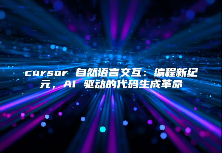cursor 自然语言交互：编程新纪元，AI 驱动的代码生成革命