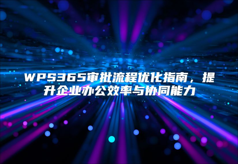 WPS365审批流程优化指南，提升企业办公效率与协同能力