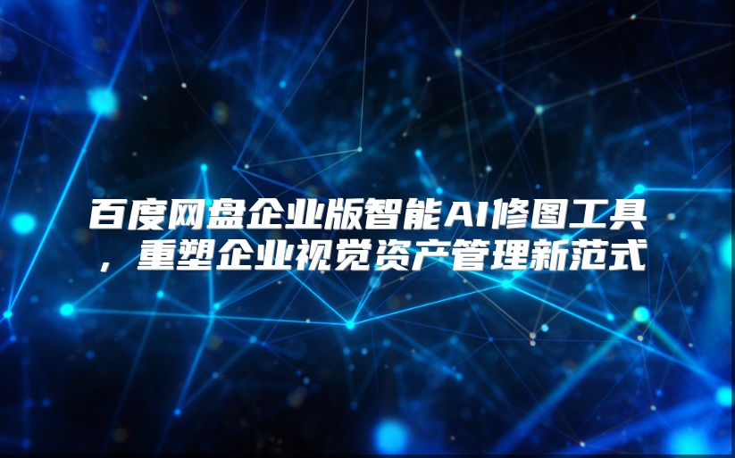 百度网盘企业版智能AI修图工具，重塑企业视觉资产管理新范式