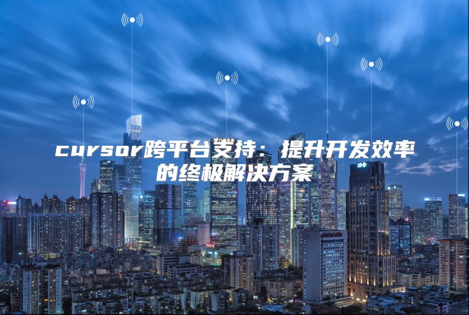 cursor跨平台支持：提升开发效率的终极解决方案