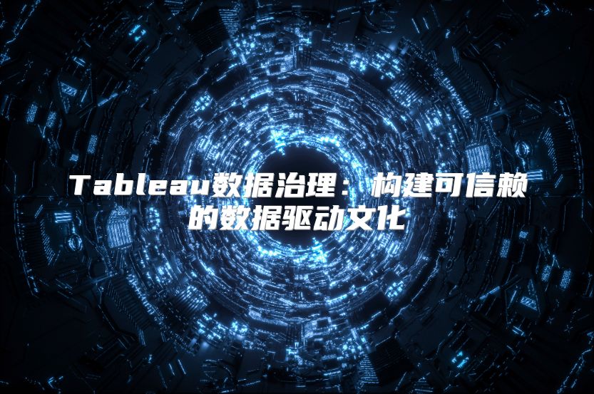 Tableau数据治理：构建可信赖的数据驱动文化