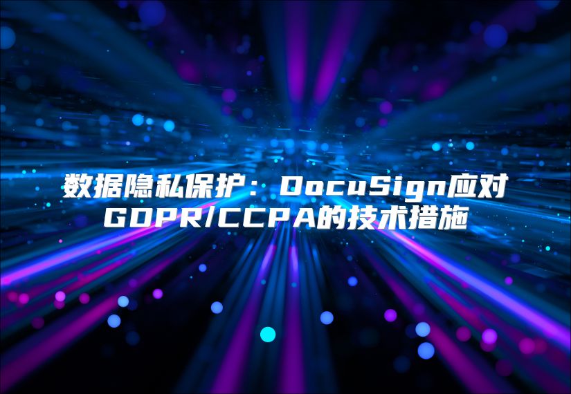 数据隐私?；ぃ篋ocuSign应对GDPR/CCPA的技术措施