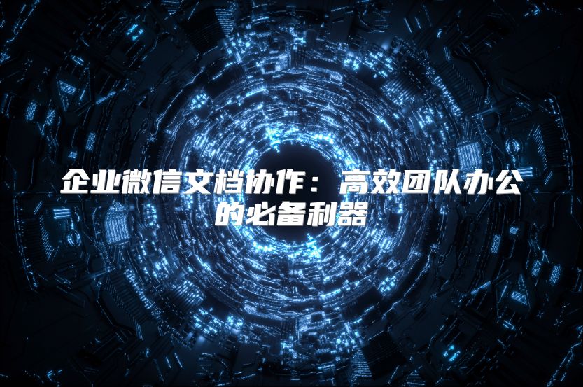 企业微信文档协作：高效团队办公的必备利器