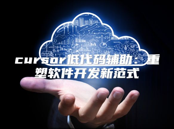 cursor低代码辅助：重塑软件开发新范式