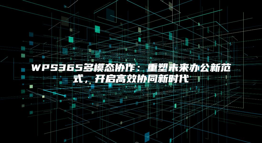 WPS365多模态协作：重塑未来办公新范式，开启高效协同新时代