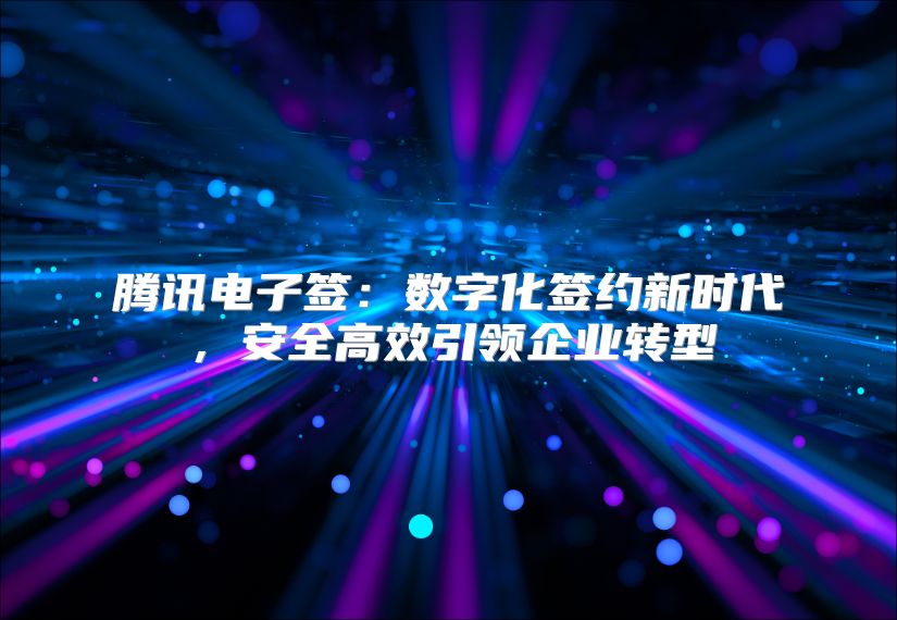 腾讯电子签：数字化签约新时代，安全高效引领企业转型