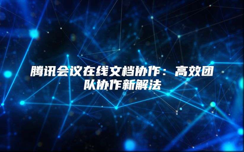 腾讯会议在线文档协作：高效团队协作新解法