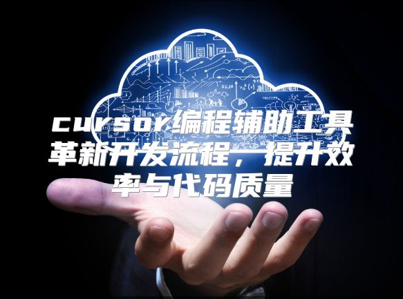 cursor编程辅助工具革新开发流程，提升效率与代码质量