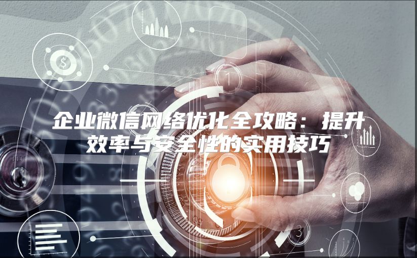 企业微信网络优化全攻略：提升效率与安全性的实用技巧