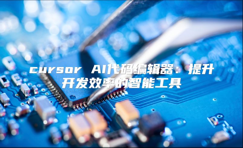 cursor AI代码编辑器：提升开发效率的智能工具