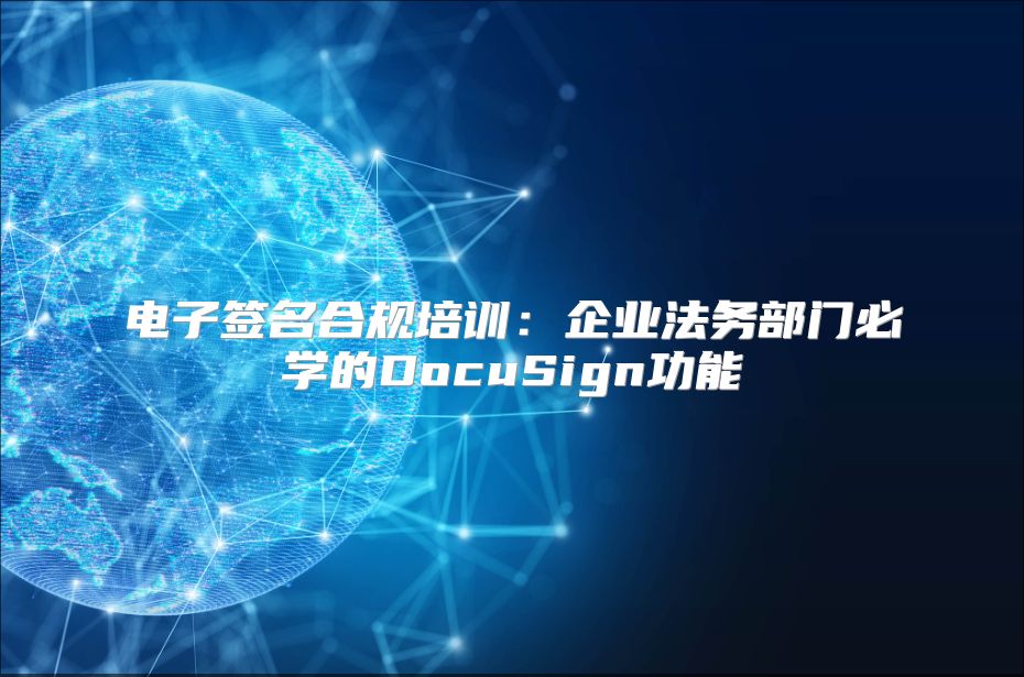 电子签名合规培训：企业法务部门必学的DocuSign功能