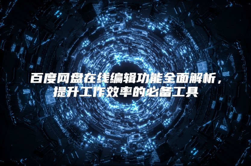 百度网盘在线编辑功能全面解析，提升工作效率的必备工具