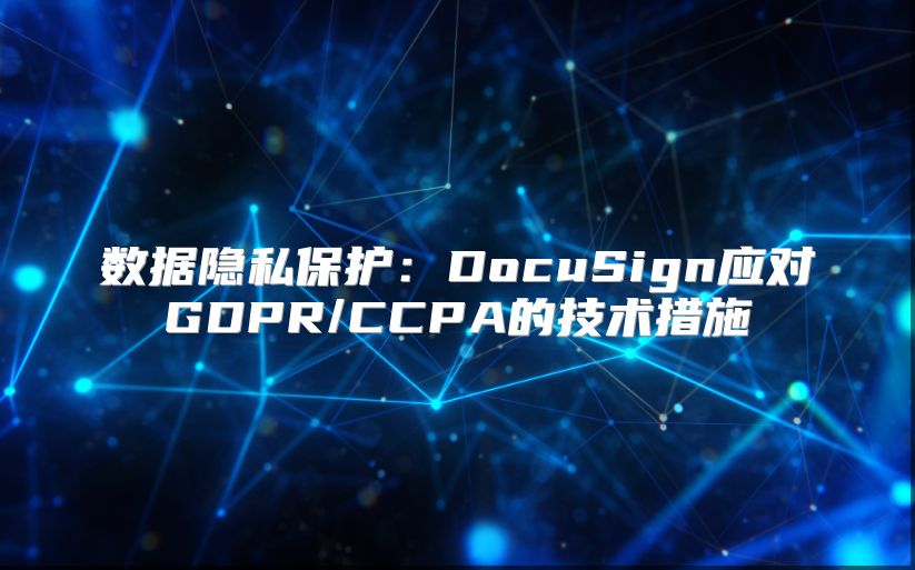 数据隐私?；ぃ篋ocuSign应对GDPR/CCPA的技术措施